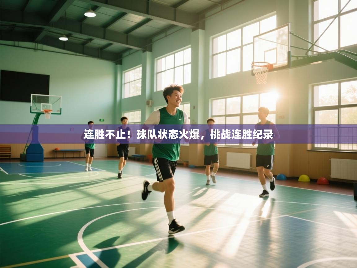 连胜不止！球队状态火爆，挑战连胜纪录  第1张