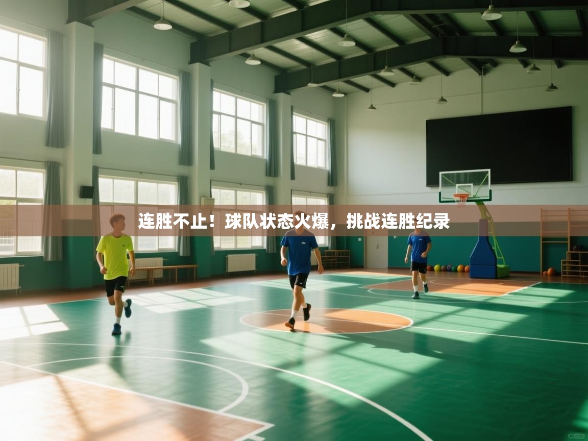 连胜不止！球队状态火爆，挑战连胜纪录  第2张