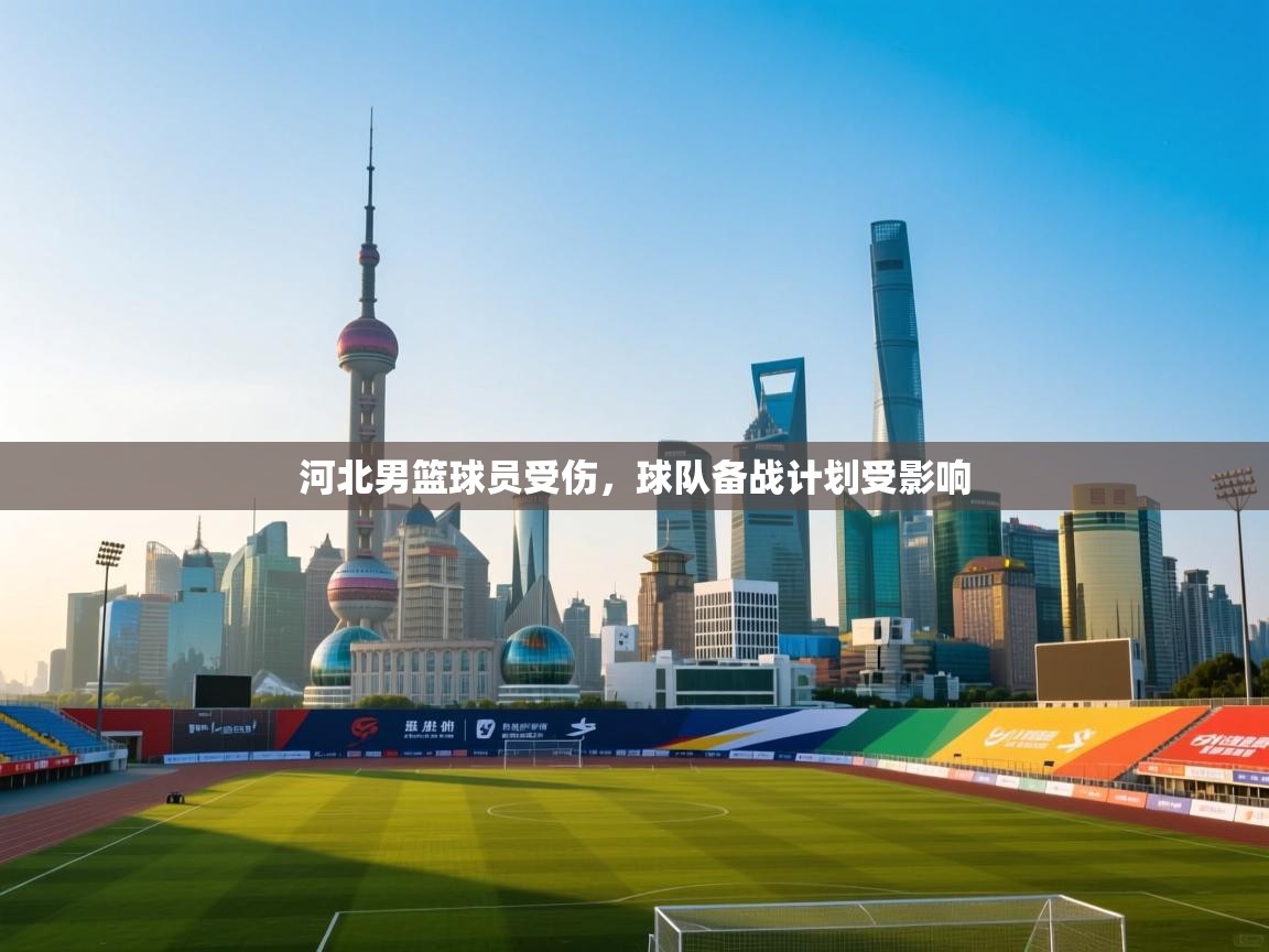 河北男篮球员受伤，球队备战计划受影响  第1张